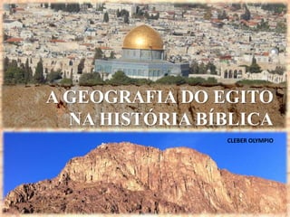 CLEBER OLYMPIO
A GEOGRAFIA DO EGITO
NA HISTÓRIA BÍBLICA
 