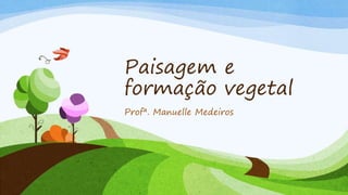 Paisagem e
formação vegetal
Profª. Manuelle Medeiros
 