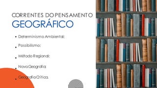 CORRENTES DOPENSAMENTO
GEOGRÁFICO
Determinismo Ambiental;
Possibilismo;
Método Regional;
NovaGeografia;
GeografiaCrítica.
 