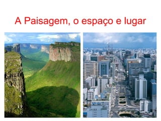 A Paisagem, o espaço e lugar
 