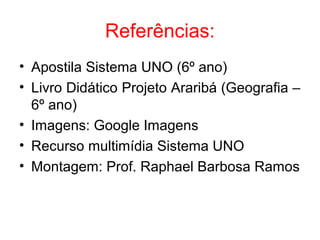 Referências:
• Apostila Sistema UNO (6º ano)
• Livro Didático Projeto Araribá (Geografia –
6º ano)
• Imagens: Google Imagens
• Recurso multimídia Sistema UNO
• Montagem: Prof. Raphael Barbosa Ramos
 