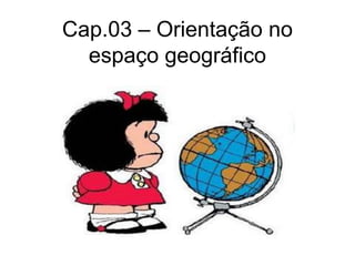 Cap.03 – Orientação no
espaço geográfico
 