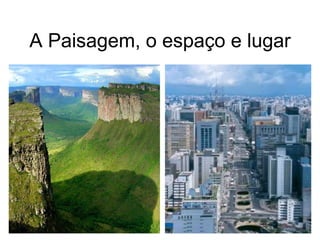 A Paisagem, o espaço e lugar
 