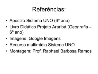Referências:
• Apostila Sistema UNO (6º ano)
• Livro Didático Projeto Araribá (Geografia –
6º ano)
• Imagens: Google Imagens
• Recurso multimídia Sistema UNO
• Montagem: Prof. Raphael Barbosa Ramos
 