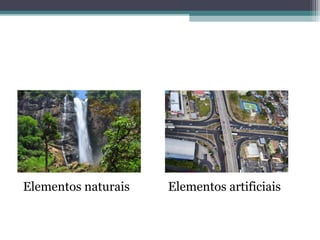 Elementos naturais Elementos artificiais
 