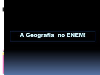 A Geografia no ENEM!
 