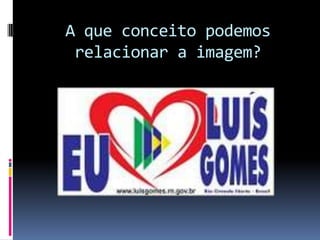 A que conceito podemos
 relacionar a imagem?
 