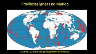 Províncias Ígneas no Mundo
Mais de 100 províncias ígneas já foram identificadas
 