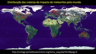 http://vintage.portaldoastronomo.org/tema_pag.php?id=9&pag=4
Distribuição das crateras de impacto de meteoritos pelo mundo
 