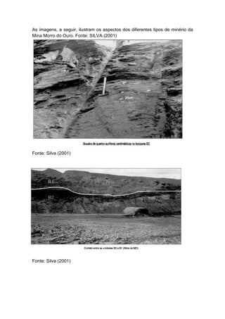 As imagens, a seguir, ilustram os aspectos dos diferentes tipos de minério da
Mina Morro do Ouro. Fonte: SILVA (2001)
Fonte: Silva (2001)
Fonte: Silva (2001)
 