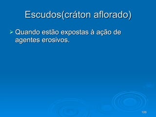 Escudos(cráton aflorado) Quando estão expostas à ação de agentes erosivos. 