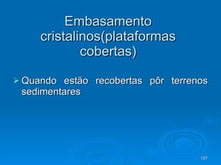 Embasamento cristalinos(plataformas cobertas) Quando estão recobertas pôr terrenos sedimentares 