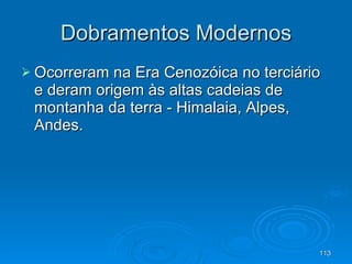 Dobramentos Modernos Ocorreram na Era Cenozóica no terciário e deram origem às altas cadeias de montanha da terra - Himalaia, Alpes, Andes. 