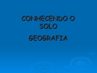CONHECENDO O SOLO GEOGRAFIA 