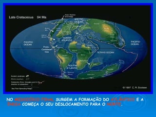 NO  MESOZÓICO FINAL  SURGEM A FORMAÇÃO DO  ATLÂNTICO  E A  ÍNDIA  COMEÇA O   SEU DESLOCAMENTO PARA O  NORTE . 