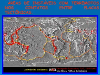 ÁREAS DE INSTÁVEIS COM TERREMOTOS NOS CONTATOS ENTRE PLACAS TECTÔNICAS. 