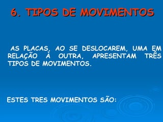 6. TIPOS DE MOVIMENTOS AS PLACAS, AO SE DESLOCAREM, UMA EM RELAÇÃO À OUTRA, APRESENTAM TRÊS TIPOS DE MOVIMENTOS. ESTES TRES MOVIMENTOS SÃO: 