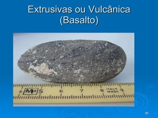 Extrusivas ou Vulcânica (Basalto) 
