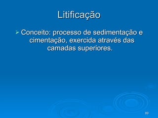 Litificação Conceito: processo de sedimentação e cimentação, exercida através das camadas superiores.  