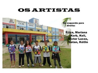 OS ARTISTAS

       Da esquerda para
          direita:


        Érica, Mariana
           Korb, Keli,
          Víctor Lucas,
          Natan, Kétlin
 