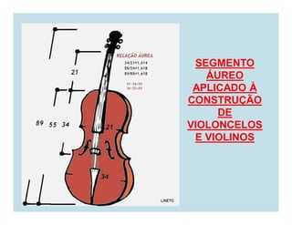 SEGMENTO
   ÁUREO
 APLICADO À
CONSTRUÇÃO
     DE
VIOLONCELOS
 E VIOLINOS
 