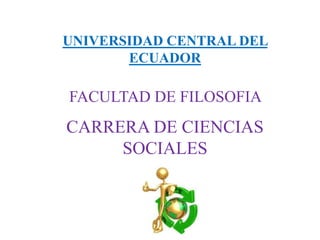 UNIVERSIDAD CENTRAL DEL
ECUADOR
CARRERA DE CIENCIAS
SOCIALES
FACULTAD DE FILOSOFIA
 