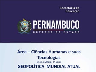 Área – Ciências Humanas e suas
Tecnologias
Ensino Médio, 2ª Série
GEOPOLÍTICA MUNDIAL ATUAL
 