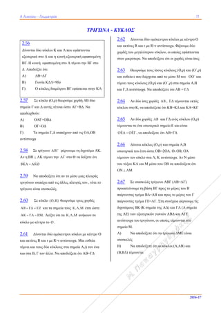 ΑΑ Λυκείου - Γ
2.56
Δίνονται δύο
εξωτερικά σ
ΒΓ. Η κοινή
Δ. Αποδείξτ
Α) ΔΒ
Β) Γων
Γ) Ο κ
2.57 Σε κ
σημεία Γ και
αποδειχθούν:
A) ΟΑΓ
Β) ΟΓ=
Γ) Τα σ
αντίστοιχα
2.58 Σε τρ
Αν η ΒΗ  ΑΚ
ˆ ˆΒΚΑ ΑΚΘ
2.59 Να α
τριγώνου ισαπ
τρίγωνο είναι
2.60 Σε κ
ΑΒ ΓΔ ΕΖ 
ΑΚ ΓΛ ΕΜ 
κύκλο με κέντ
2.61 Δίνο
και ακτίνες R
τέμνει και του
και στα Β, Γ τ
Γεωμετρία
ο κύκλοι Κ κα
στο Α και η κο
ή εφαπτομένη
τε ότι:
=ΔΓ
νία ΚΔΛ=90ο
κύκλος διαμέτ
κύκλο (Ο,ρ) θε
Δ αυτής τέτοι
Γ=ΟΒΔ
=ΟΔ
σημεία Γ,Δ ισα
ρίγωνο ΑΒΓ
Κ τέμνει την
αποδείξετε ότι
πέχει από τις
ι ισοσκελές.
κύκλο  Ο,R
Ζ και τα σημε
Μ . Δείξτε ότι
τρο το Ο .
ονται δύο ομόκ
R και r με R>r
υς δύο κύκλου
τον άλλο. Να
αι Λ που εφάπ
οινή εξωτερική
η στο Α τέμνει
ο
τρου ΒΓ εφάπτ
εωρούμε χορδ
ια ώστε ΑΓ=Β
απέχουν από τ
φέρνουμε τη
ΑΓ στο Θ να
ι αν το μέσο μ
άλλες πλευρέ
θεωρούμε τρε
εία τους Κ,Λ,
ι τα Κ,Λ,Μ α
κεντροι κύκλο
αντίστοιχα. Μ
υς στα σημεία
αποδείξετε ότ
ΤΡΙΓΩ
πτονται
ή εφαπτομένη
ι την ΒΓ στο
τεται στην ΚΛ
δή ΑΒ δύο
ΒΔ. Να
τις ΟΑ,ΟΒ
διχοτόμο ΑΚ
α δείξετε ότι
μιας πλευράς
ς του , τότε το
εις χορδές
Μ έτσι ώστε
ανήκουν σε
οι με κέντρο Ο
Μια ευθεία
α A,Δ τον ένα
τι ΑΒ=ΓΔ
ΩΝΑ - ΚΥ
η
Λ
Κ.
ο
Ο
2.
κα
χο
στ
2.
κα
τέ
κα
2.
κύ
2.
τέ
Ο
2.
εσ
τέ
το
Ο
2.
πρ
πα
πα
δι
τη
αν
ση
Α
ισ
Β)
(Β
ΥΚΛΟΣ
.62 Δίνοντ
αι ακτίνες R κ
ορδές του μεγα
τον μικρότερο
.63 Θεωρο
αι ευθεία ε που
έμνει τους κύκ
αι Γ,Δ αντίστο
.64 Αν δύο
ύκλου στο Κ,
.65 Αν δύο
έμνονται σε έν
ˆ ˆΟΕΑ ΟΕΓ , ν
.66 Δίνετα
σωτερικά του
έμνουν τον κύ
ου τόξου ΚΛ κ
Ν  ΑΜ
.67 Σε ισο
ροεκτείνουμε
αίρνοντας τμή
αίρνοντας τμή
ιχοτόμους ΒΚ
ης ΑΕ) των εξ
ντίστοιχα του
ημείο Μ.
Α) Να απ
σοσκελές
) Να απ
Β,ΒΔ) τέμνοντ
ται δύο ομόκεν
και r με R>r αν
αλύτερου κύκ
ο. Να αποδείξε
ούμε τους ίσου
υ διέρχεται απ
κλους (Ο,ρ) κα
οιχα. Να αποδ
ο ίσες χορδές
να αποδείξετε
ο χορδές ΑΒ
να εσωτερικό
να αποδείξετε
αι κύκλος (Ο,ρ
έτσι ώστε ΟΒ
κλο στα Λ, Κ
και Μ μέσο το
σκελές τρίγων
τη βάση ΒΓ π
ήμα ΒΔ=ΑΒ κ
ήμα ΓΕ=ΑΓ. Σ
Κ (Κ σημείο τη
ωτερικών γων
τριγώνου, οι ο
οδείξετε ότι τ
οδείξετε ότι ο
ται
εντροι κύκλοι
ντίστοιχα. Φέ
κλου, οι οποίε
ετε ότι οι χορ
υς κύκλους (Ο
πό το μέσο Μ
αι (Ο΄,ρ) στα
δείξετε ότι ΑΒ
ΑΒ , ΓΔ τέμν
ε ότι ΚΒ=ΚΔ
και ΓΔ ενός κ
σημείο Ε και
ότι ΑΒ=ΓΔ
ρ) και σημεία
Β=2ΟΑ. Οι ΟΒ
Κ αντίστοιχα. Α
ου ΟΒ να απο
νο ΑΒΓ (ΑΒ=
προς το μέρος
και προς το μέ
Στη συνέχεια φ
ης ΑΔ) και ΓΛ
νιών ΑΒΔ και
οποίες τέμνον
το τρίγωνο ΔΜ
οι κύκλοι (Α,Α
11
2016-1
με κέντρο Ο
ρουμε δύο
ς εφάπτονται
δές είναι ίσες
Ο,ρ) και (Ο΄,ρ
Μ του ΟΟ΄ κα
σημεία Α,Β
Β = ΓΔ
νονται εκτός
και ΚΑ=ΚΓ
κύκλου (Ο,ρ)
είναι
Α,Β
Β, ΟΑ
Αν Ν μέσο
οδείξετε ότι
=ΑΓ)
ς του Β
έρος του Γ
φέρνουμε τις
Λ (Λ σημείο
ι ΑΓΕ
νται στο
ΜΕ είναι
ΑΒ) και
7
ρ)
αι
 