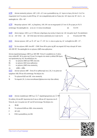 2
Έ
26
http://users.s
4.58 Δίνετ
συμμετρικό τ
αποδειχθεί ότ
4.59 Θεω
αντίστοιχα. Ν
4.60 Δίνετ
ότι α) ΑΒ =
4.61 Δίνετ
4.62 Σε έν
ΑΝ=ΝΡ=ΡΓ.
Δίνεται παραλ
στην ευθεία Β
την προέκτασ
Α) τα
Β) το
Γ) το
Δ) 
4.63 Δίνετ
τμημάτων ΑΒ
Α Τα τ
Β Τα σ
4.64 Δίνετ
Οι ευθείες ΑΔ
Έστω Κ, και Λ
Α. ˆB=9
Β Τα τ
Γ ΑΓ
Δ Η ΚΛ
sch.gr/mipapa
ται ισοσκελές
ου Ε ως προς
τι  ο
ΖΕΛ 90
ρούμε τρίγων
Να αποδειχθεί
τε παρ/μο ΑΒ
=2ΑΔ β)
ται τριγωνο Α
να τρίγωνο ΑΒ
Να αποδειχθε
λληλόγραμμο
ΒΓ, Μ το μέσο
ση της ΑΔ. Να
τρίγωνα ΔΜΖ
τρίγωνο ΑΕΖ
τρίγωνο ΑΜΖ
   
ται τρίγωνο Α
Β, ΓΗ και ΔΕ
ρίγωνα ΚΔΕ κ
σημεία Ι, Κ ,Λ
ται τετράπλευ
Δ και ΒΓ τέμν
Λ τα μέσα τω
90
ρίγωνα ΚΔΒ κ
ΕΖ.
Λ μεσοκάθετο
agr
ς τρίγωνο ΑΒΓ
το μέσο Μ τη
νο ΑΒΓ , τις δι
ότι α) τα Δ,
ΒΓΔ με Α=12
ΔΕ=2ΑΖ οπ
ΑΒΓ με B 45
ΒΓ είναι ΒΓ =
εί ότι το τρίγω
ο ΑΒΓΔ με ΑΒ
ο της ΓΔ και Ζ
α αποδείξετε ό
Ζ και ΓΜΕ είν
Ζ είναι ορθογώ
Ζ είναι ισοσκε
ΑΒΓ . Έστω Η
αντίστοιχα. Ν
και ΙΔΕ είναι
Λ είναι συνευθ
υρο ΑΒΓΔ με
νονται στο Ε κ
ων ΑΓ και ΕΖ
και ΛΒΔ είνα
ος του ΒΔ
Γ ( ΑΒ ΑΓ )
ης ΑΓ και η π
ιαμέσους ΑΜ
, Γ, Ε είναι συ
0ο.και η διχοτ
που ΑΖ είναι η
o
5 και < Γ 3
= 2ΑΒ. Έστω
ωνο ΑΜΡ είνα
Β=2ΒΓ. Έστω
Ζ το σημείο στ
ότι:
ναι ίσα
ώνιο
ελές
Η το ορθόκεντρ
Να δείξετε ότι:
ι ισοσκελή.
ειακά (βρίσκο
ˆ ˆA,  παραπλ
και οι ΑΒ και
αντί-στοιχα. Ν
αι ισοσκελή.
και η μεσοκά
παρράλληλη α
Μ , ΒΝ και τα
υνευθειακά
τόμος της γων
η απόσταση το
o
30 .Αν Δ είνα
Μ το μέσο τη
αι ορθογώνιο.
ω Ε η προβολή
στο οποίο η ευ
ρό του, Ι, Κ, Λ
:
ονται στην ίδι
ληρωματικές
ΔΓ τέμνονται
Να δείξετε ότι
άθετη της ΑΓ
από το Ζ προς
συμμετρικά Δ
νίας Δ τέμνει τ
ου Α από τη Γ
αι το μέσο της
ης ΒΓ και σημ
ή του Α πάνω
θεία ΕΜ τέμν
Λ τα μέσα των
α ευθεία).
και ˆ =90ο
.
ι στο Ζ.
ι:
Α
τέμνει το ύψο
την ΑΒ τέμν
Δ, Ε των Α, Β
β)
την ΑΒ στο μ
ΓΔ γ)
ς ΑΓ να δειχθ
μεία Ν,Ρ στην
νει
ν
Ι
H
ΔΒ
Α
K
Δ
Γ
Β
E
ΠΑΡΑΛΛΗ
ψος ΑΔ στο Ε.
νει την ΒΓ στ
ως προς τα Μ
ΓΔ=ΓΕ
μέσο της Ε. Ν
Η γωνία
θεί ότι ΔBΓ 1
πλευρά ΑΓ ώ
Κ
Λ
Ε
Γ
ΗΛΟΓΡΑΜΜΑ
Αν Ζ το
το Λ , να
Μ, Ν
Να αποδείξετε
ΔΑΓ=90ο
o
15 .
ώστε
Λ
Γ
Ζ
 