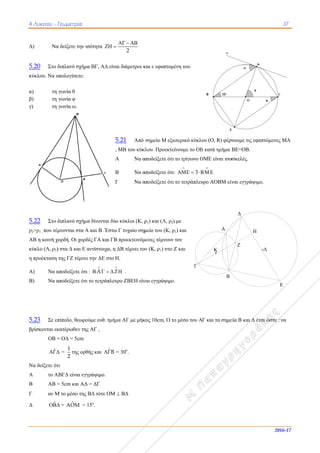 ΑΑ Λυκείου - Γ
Δ) Να
5.20 Στο δ
κύκλου. Να υ
α) τη
β) τη
γ) τη
5.22 Στο δ
ρ2>ρ1 , που τέμ
ΑΒ η κοινή χ
κύκλο (Λ, ρ2)
η προέκταση
Α) Να α
Β) Να α
5.23 Σε επ
βρίσκονται εκ
ΟΒ =
ˆ
Να δείξετε ότ
Α το Α
Β ΑB =
Γ αν Μ
Δ ˆ
A
Γεωμετρία
α δείξετε την ι
διπλανό σχήμ
υπολογίσετε:
γωνία θ
γωνία φ
γωνία ω.
διπλανό σχήμ
μνονται στα Α
χορδή. Οι χορδ
) στα Δ και Ε
της ΓΖ τέμνει
αποδείξετε ότι
αποδείξετε ότι
πίπεδο, θεωρο
κατέρωθεν της
= ΟΔ = 5cm
 =
1
2
της ορθ
τι
ΑΒΓΔ είναι εγγ
= 5cm και ΑΔ
Μ το μέσο της
 = ˆΑΟΜ =
B
M
O
ισότητα  
μα ΒΓ, ΑΔ είν
5
Α
Β
Γ
μα δίνονται δύ
Α και Β. Έστω
δές ΓΑ και ΓΒ
αντίστοιχα, η
ι την ΔΕ στο Η
ι : A
 
    
ι το τετράπλευ
ούμε ευθ. τμήμ
ς ΑΓ ,
θής και ˆB
γράψιμο.
Δ = ΔΓ
ΒΔ τότε ΟΜ
15ο
.
E
2
  

αι διάμετροι κ
5.21 Από
, ΜΒ του κύκ
Α Να α
Β Να α
Γ Να α
ο κύκλοι (Κ, ρ
ω Γ τυχαίο σημ
Β προεκτεινόμ
ΔΒ τέμνει το
Η.

 .
υρο ΖΒΕΗ είν
μα ΑΓ με μήκ
= 30ο
.
 ΒΔ
και ε εφαπτομ
σημείο Μ εξω
κλου. Προεκτε
αποδείξετε ότι
αποδείξετε ότι
αποδείξετε ότι
ρ1) και (Λ, ρ2)
μείο του (Κ, ρ
μενες τέμνουν
ον (Κ, ρ1) στο
ναι εγγράψιμο
κος 10cm, Ο τ
μένη του
ωτερικό κύκλο
είνουμε το ΟΒ
ι το τρίγωνο Ο
ι: 3

  
ι το τετράπλευ
) με
ρ1) και
ν τον
Ζ και
ο.
το μέσο του Α
Γ
ου (Ο, R) φέρν
Β κατά τμήμα
ΟΜE είναι ισο

 
υρο ΑΟΒΜ είν
Γ και τα σημε
A
B
Κ
ρνουμε τις εφα
ΒΕ=ΟΒ.
οσκελές.
ίναι εγγράψιμο
εία Β και Δ έτ
Η
Δ
Ζ
37
2016-1
απτόμενες ΜΑ
ο.
τσι ώστε : να
Λ
Ε
7
Α
 