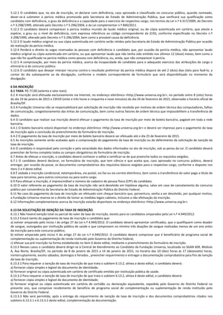 5.12.1 O candidato que, no ato de inscrição, se declarar com deficiência, caso aprovado e classificado no concurso público, quando nomeado,
dever-se-á submeter à perícia médica promovida pela Secretaria de Estado de Administração Pública, que verificará sua qualificação como
candidato com deficiência, o grau da deficiência e a capacidade para o exercício do respectivo cargo, nos termos da Lei n.º 4.317/2009, do Decreto
n.º 3.298/1999, alterado pelo Decreto n.º 5.296/2004, e da Lei complementar n.º 840/2011.
5.12.2 O candidato deverá comparecer à perícia médica munido de laudo médico original, ou de cópia autenticada em cartório, que ateste a
espécie, o grau ou o nível de deficiência, com expressa referência ao código correspondente da (CID), conforme especificado no Decreto n.º
3.298/1999, alterado pelo Decreto n.º 5.296/2004, bem como a provável causa da deficiência.
5.12.3 O laudo médico original ou sua cópia autenticada em cartório serão retidos pela Secretaria de Estado de Administração Pública por ocasião
da realização da perícia médica.
5.12.4 Perderá o direito às vagas reservadas às pessoas com deficiência o candidato que, por ocasião da perícia médica, não apresentar laudo
médico original ou cópia autenticada em cartório, ou que apresentar laudo que não tenha sido emitido nos últimos 12 (doze) meses, bem como o
que não for qualificado na perícia médica como pessoa com deficiência, ou, ainda, que não comparecer à perícia.
5.12.5 A comprovação, por meio da perícia médica, acerca da incapacidade do candidato para o adequado exercício das atribuições do cargo o
eliminá-lo-á do concurso público.
5.12.6 O candidato que desejar interpor recurso contra o resultado preliminar da perícia médica disporá de até 2 (dois) dias úteis para fazê-lo, a
contar do dia subsequente ao da divulgação, conforme o modelo correspondente de formulário que será disponibilizado no momento da
divulgação.
6 DA INSCRIÇÃO
6.1 TAXA: R$ 77,00 (setenta e sete reais).
6.2 A inscrição será efetuada exclusivamente via Internet, no endereço eletrônico <http://www.universa.org.br>, no período entre 8 (oito) horas
do dia 19 de janeiro de 2015 e 23h59 (vinte e três horas e cinquenta e nove minutos) do dia 24 de fevereiro de 2015, observado o horário oficial de
Brasília/DF.
6.3 A Fundação Universa não se responsabilizará por solicitação de inscrição não recebida por motivos de ordem técnica dos computadores, falhas
de comunicação, congestionamento das linhas de comunicação, bem como outros fatores de ordem técnica que impossibilitem a transferência de
dados.
6.4 O candidato que realizar sua inscrição deverá efetuar o pagamento da taxa de inscrição por meio de boleto bancário, pagável em toda a rede
bancária.
6.4.1 O boleto bancário estará disponível no endereço eletrônico <http://www.universa.org.br> e deverá ser impresso para o pagamento da taxa
de inscrição após a conclusão do preenchimento do formulário de inscrição.
6.4.2 O pagamento da taxa de inscrição por meio de boleto bancário deverá ser efetuado até o dia 25 de fevereiro de 2015.
6.5 As inscrições somente serão acatadas após a comprovação do pagamento da taxa de inscrição ou do deferimento da solicitação de isenção da
taxa de inscrição.
6.6 O candidato é responsável pela correção e pela veracidade dos dados informados no ato de inscrição, sob as penas da Lei. O candidato deverá
preencher de forma completa todos os campos obrigatórios do formulário de inscrição.
6.7 Antes de efetuar a inscrição, o candidato deverá conhecer o edital e certificar-se de que preenche todos os requisitos exigidos.
6.7.1 O candidato deverá declarar, no formulário de inscrição, que tem ciência e que aceita que, caso aprovado no concurso público, deverá
entregar, por ocasião da posse, os documentos comprobatórios dos requisitos básicos exigidos para o respectivo cargo, conforme o disposto nos
itens 2 e 4 deste edital.
6.8 É vedada a inscrição condicional, extemporânea, via postal, via fax ou via correio eletrônico, bem como a transferência do valor pago a título de
taxa para terceiros, para outros concursos ou para outro cargo.
6.9 Para efetuar a inscrição, é imprescindível o número do cadastro de pessoa física (CPF) do candidato.
6.10 O valor referente ao pagamento da taxa de inscrição não será devolvido em hipótese alguma, salvo em caso de cancelamento do concurso
público por conveniência da Secretaria de Estado de Administração Pública do Distrito Federal.
6.11 No caso do pagamento da taxa de inscrição ser efetuado com cheque bancário que, porventura, venha a ser devolvido, por qualquer motivo,
a Fundação Universa reserva-se o direito de tomar as medidas legais cabíveis, inclusive a não efetivação da inscrição.
6.12 Informações complementares acerca da inscrição estarão disponíveis no endereço eletrônico <http://www.universa.org.br>.
6.13 DA SOLICITAÇÃO DE ISENÇÃO DA TAXA DE INSCRIÇÃO
6.13.1 Não haverá isenção total ou parcial do valor da taxa de inscrição, exceto para os candidatos amparados pela Lei n.º 4.949/2012:
6.13.2 Estará isento do pagamento da taxa de inscrição o candidato que:
a) estiver amparado pelo inciso I do artigo 27 da Lei n.º 4.949/2012. O candidato deverá apresentar certificados, que o qualifiquem como doador
de sangue, outorgados por instituição pública de saúde e que comprovem no mínimo três doações de sangue realizadas menos de um ano antes
da inscrição para este concurso público;
b) estiver amparado pelo inciso II do artigo 27 da Lei n.º 4.949/2012. O candidato deverá comprovar que é beneficiário de programa social de
complementação ou suplementação de renda instituído pelo Governo do Distrito Federal;
c) efetuar sua pré-inscrição na forma estabelecida no item 6 deste edital, mediante o preenchimento do formulário de inscrição.
6.13.3 Nesses casos o candidato deverá dirigir-se à Central de Atendimento ao Candidato da Fundação Universa, localizada no SGAN 609, Módulo
A, Asa Norte, Brasília/DF, no período de 8 de janeiro de 2015 a 14 de janeiro de 2015, no horário das 10 (dez) horas às 17 (dezessete) horas,
ininterruptamente, exceto sábados, domingos e feriados , preencher requerimento e entregar a documentação comprobatória para fins de isenção
da taxa de inscrição.
6.13.3.1 Para requerer a isenção de taxa de inscrição de que trata o subitem 6.13.2, alínea a deste edital, o candidato deverá:
a) fornecer cópia simples e legível do documento de identidade;
b) fornecer original ou cópia autenticada em cartório de certificado emitido por instituição pública de saúde.
6.13.3.2 Para requerer a isenção de taxa de inscrição de que trata o subitem 6.13.2, alínea b deste edital, o candidato deverá:
a) fornecer cópia simples e legível do documento de identidade;
b) fornecer original ou cópia autenticada em cartório de certidão ou declaração equivalente, expedida pelo Governo do Distrito Federal no
presente ano, que comprove recebimento de benefício de programa social de complementação ou suplementação de renda instituído pelo
Governo do Distrito Federal.
6.13.3.3 Não será permitida, após a entrega do requerimento de isenção de taxa de inscrição e dos documentos comprobatórios citados nos
subitens 6.13.3.1 e 6.13.3.2 deste edital, complementação da documentação.
 