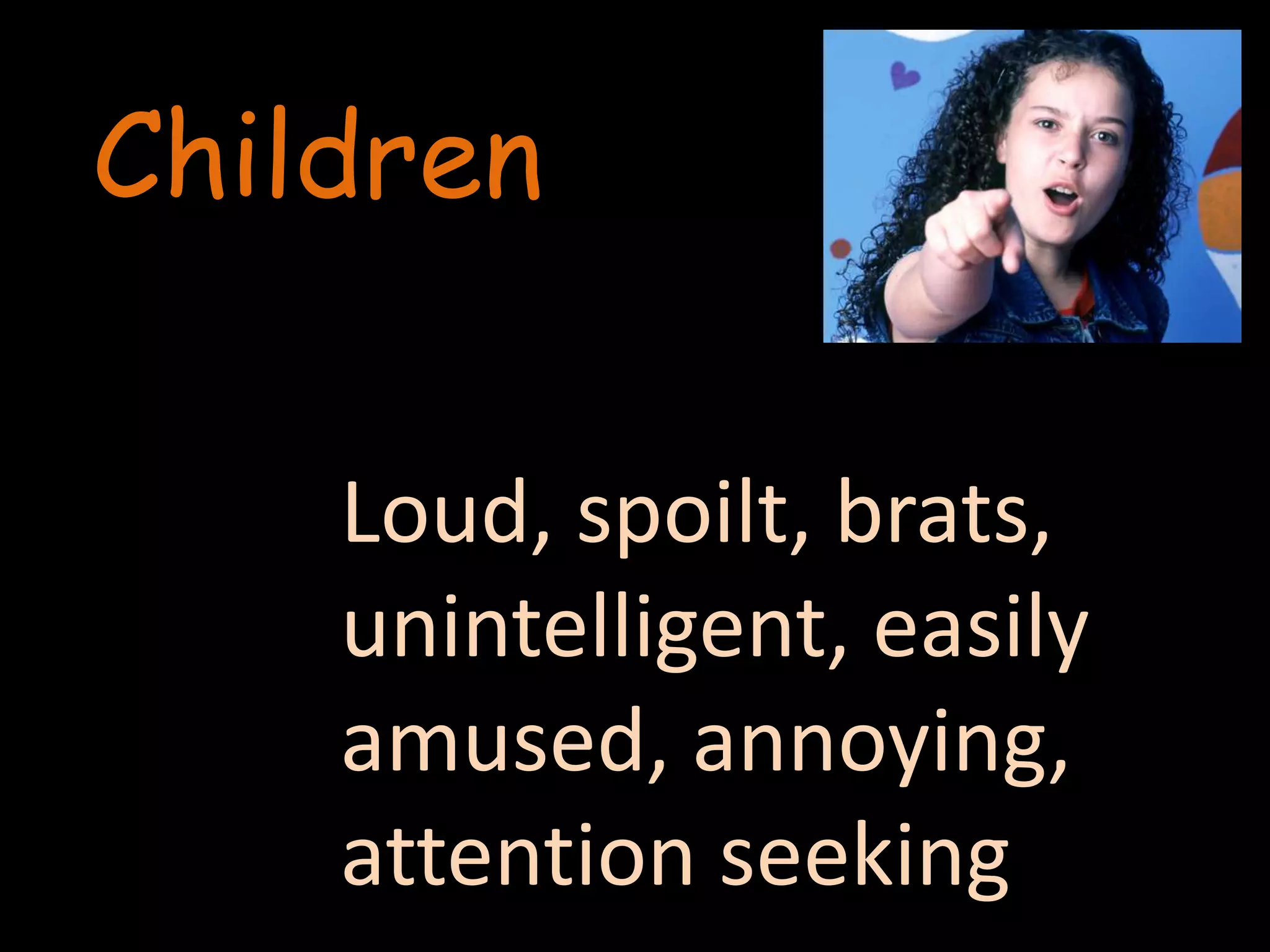 ChildrenLoud, spoilt, brats, unintelligent, easily amused, annoying, attention seeking