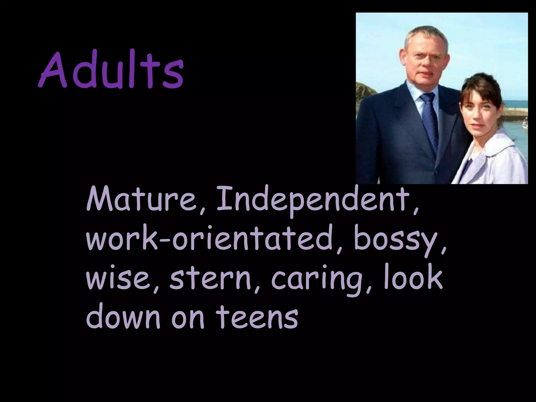 AdultsMature, Independent, work-orientated, bossy, wise, stern, caring, look down on teens 