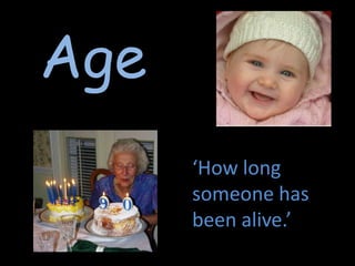 Age ‘How long someone has been alive.’   