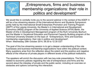 International Alumni and Students Symposium 
͞ŶƚƌĞƉƌĞŶĞƵƌƐ͕ĨŝƌŵƐĂŶĚďƵƐŝŶĞƐƐ 
membership organizations: their role in 
ƉŽůŝƚŝĐƐĂŶĚĚĞǀĞůŽƉŵĞŶƚ͞ 
Leipzig, Germany, 29thͶ31th October 2014 
 