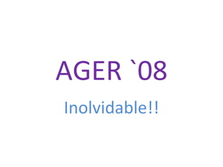 AGER `08 Inolvidable!! 