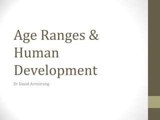 Age Ranges &
Human
Development
Dr David Armstrong
 