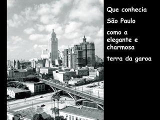 Que conhecia
São Paulo
como a
elegante e
charmosa
terra da garoa
 