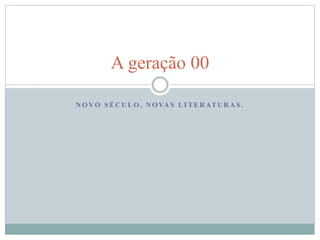 A geração 00 
NOVO SÉCULO, NOVAS LITERATURAS . 
 