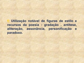 14
f) Utilização notável de figuras de estilo e
recursos da poesia : gradação , antítese,
aliteração, assonância, personificação e
paradoxo.
 
