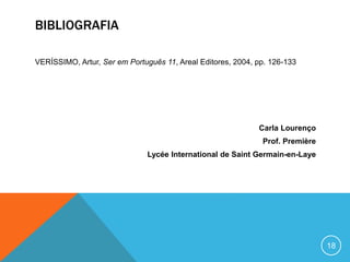 BIBLIOGRAFIA
VERÍSSIMO, Artur, Ser em Português 11, Areal Editores, 2004, pp. 126-133
Carla Lourenço
Prof. Première
Lycée International de Saint Germain-en-Laye
18
 