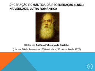 2ª GERAÇÃO ROMÂNTICA DA REGENERAÇÃO (1851),
NA VERDADE, ULTRA-ROMÂNTICA
O líder era António Feliciano de Castilho
(Lisboa, 28 de Janeiro de 1800 — Lisboa, 18 de Junho de 1875)
4
 