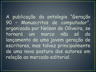 A publicação da antologia “Geração 
90 – Manuscritos de computador”, 
organizada por Nelson de Oliveira, se 
tornará um ma...