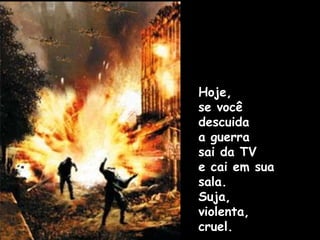Hoje, se você descuida a guerra sai da TV e cai em sua sala. Suja, violenta, cruel. 