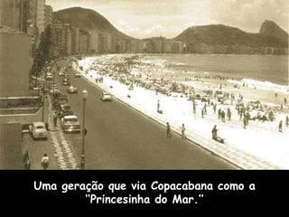 Uma geração que via Copacabana como a ‘‘Princesinha do Mar.’’ 