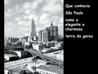 Que conhecia  São Paulo como a elegante e charmosa  terra da garoa 