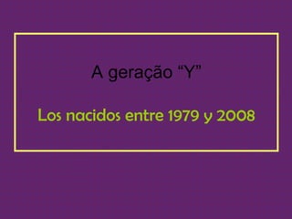 A geração “Y”

Los nacidos entre 1979 y 2008
 