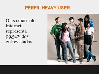 PERFIL HEAVY USER

O uso diário de
internet
representa
99,54% dos
entrevistados
 
