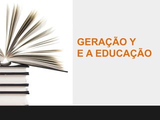 GERAÇÃO Y
E A EDUCAÇÃO
 