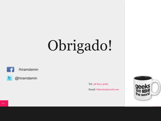 Obrigado!
 /hiramdamin

@hiramdamin
                    Tel: 48 8411.5085

                    Email: hdamin@gmail.com
 